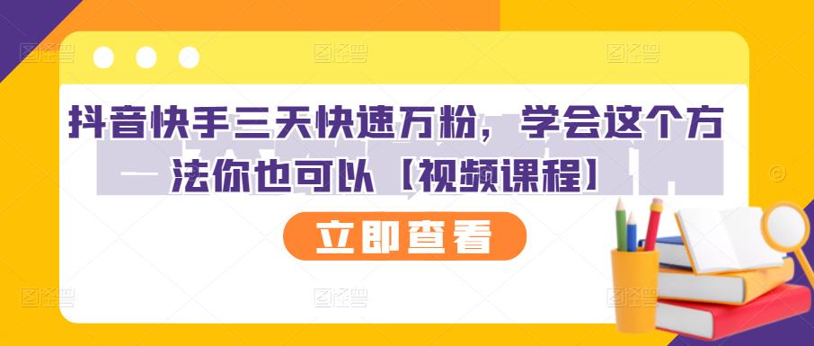 抖音快手三天快速万粉，学会这个方法你也可以【视频课程】-智领未来创业网