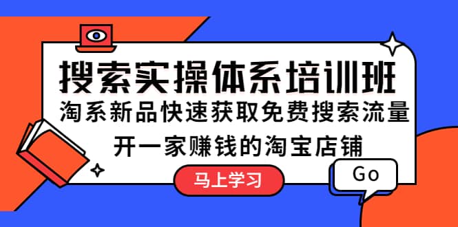 搜索实操体系培训班：淘系新品快速获取免费搜索流量 开一家赚钱的淘宝店铺-智领未来创业网