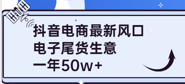 抖音电商最新风口，利用信息差做电子尾货生意，一年50w+（7节课+货源渠道)-智领未来创业网