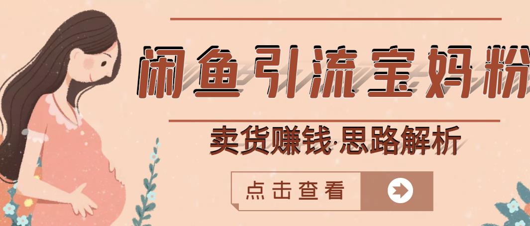 闲鱼引流宝妈粉+卖货赚钱一个月收益30000+（实操视频教程）-智领未来创业网