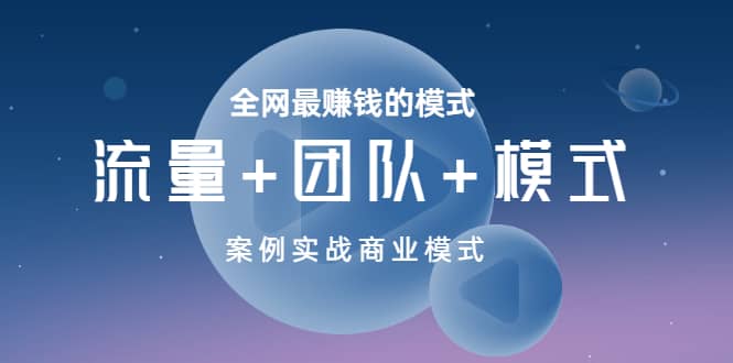 全网最赚钱的模式《流量+团队+模式》案例实战商业模式-智领未来创业网