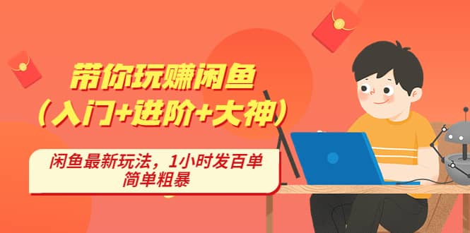 带你玩赚闲鱼（入门+进阶+大神），闲鱼最新玩法，1小时发百单，简单粗暴-智领未来创业网