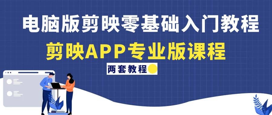 电脑版剪映零基础入门教程+剪映APP专业版课程（两套教程）-智领未来创业网