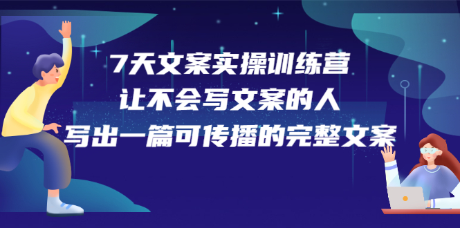 7天文案实操训练营第17期，让不会写文案的人，写出一篇可传播的完整文案-智领未来创业网