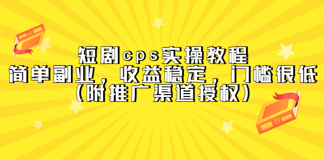 短剧cps实操教程，简单副业，收益稳定，门槛很低（附推广渠道授权）-智领未来创业网