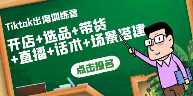 Tiktok出海训练营：开店+选品+带货+直播+话术+场景搭建-智领未来创业网
