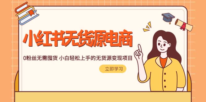 2023小红书·无货源电商1.0，0粉丝无需囤货 小白轻松上手的无货源变现项目-智领未来创业网