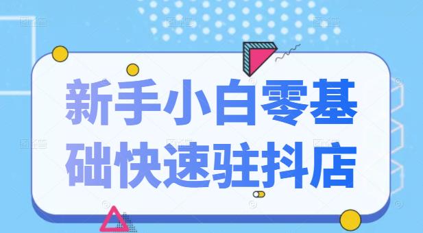 抖音小店新手小白零基础快速入驻抖店100%开通（全套11节课程）-智领未来创业网