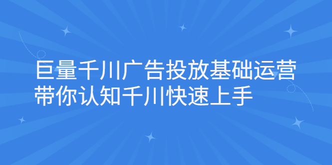 巨量千川广告投放基础运营，带你认知千川快速上手-智领未来创业网