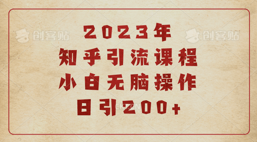 2023知乎引流课程，小白无脑操作日引200+-智领未来创业网