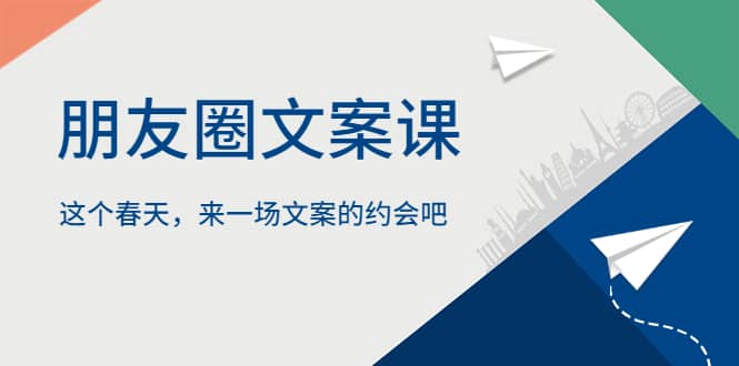 朋友圈文案课，这个春天，来一场文案的约会吧-智领未来创业网