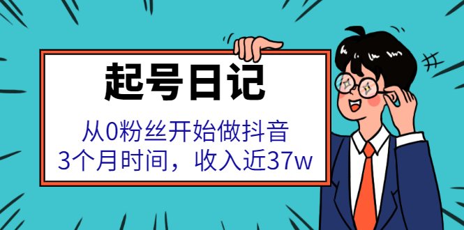 起号日记：从0粉丝开始做抖音，3个月时间，收入近37w-智领未来创业网