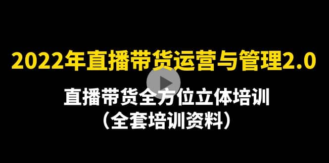 2022年10月最新-直播带货运营与管理2.0，直播带货全方位立体培训（全资料）-智领未来创业网