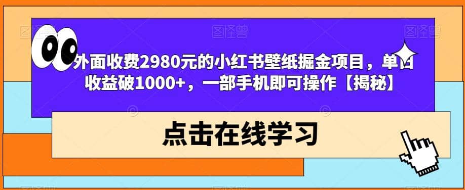 外面收费2980元的小红书壁纸掘金项目，单日收益破1000+，一部手机即可操作【揭秘】-智领未来创业网