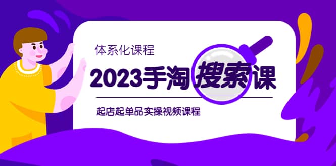 2023手淘·搜索实战课+体系化课程，起店起单品实操视频课程-智领未来创业网