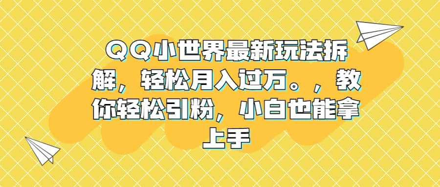 QQ小世界最新玩法拆解，轻松月入过万。教你轻松引粉，小白也能拿上手-智领未来创业网