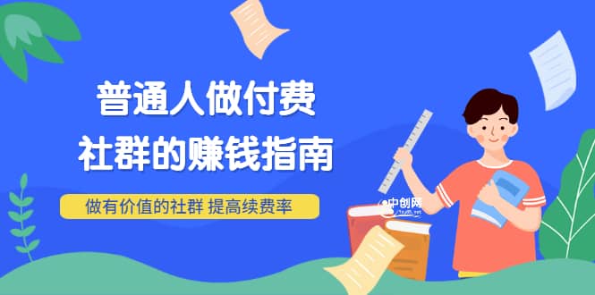 男儿国付费文章《普通人做付费社群的赚钱指南》做有价值的社群，提高续费率-智领未来创业网