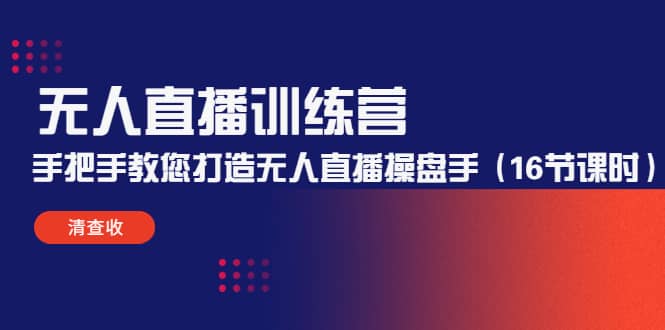无人直播训练营：手把手教您打造无人直播操盘手（16节课时）-智领未来创业网