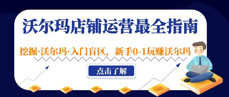 沃尔玛店铺·运营最全指南，挖掘·沃尔玛·入门盲区，新手0-1玩赚沃尔玛-智领未来创业网