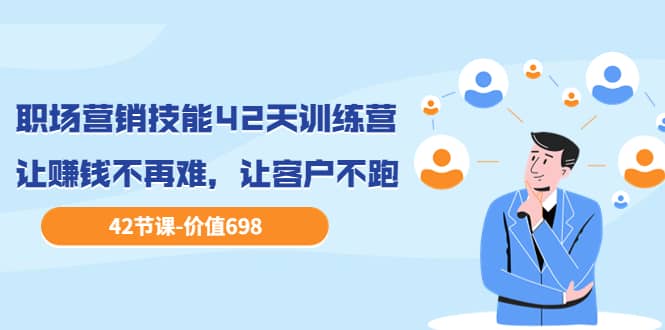 职场营销技能42天训练营，让赚钱不再难，让客户不跑，业绩翻翻（价值698）-智领未来创业网