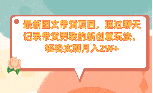 最新图文带货项目，通过聊天记录带货男装的新创意玩法，轻松实现月入2W+-智领未来创业网