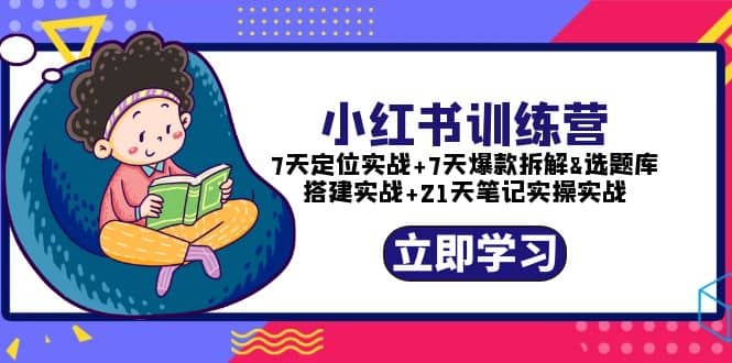 小红书训练营：7天定位实战+7天爆款拆解+选题库搭建实战+21天笔记实操实战-智领未来创业网