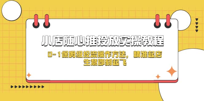 小店随心推投放实操教程，0-1保姆级投流操作方法，精准起店，生意即刻起飞-智领未来创业网