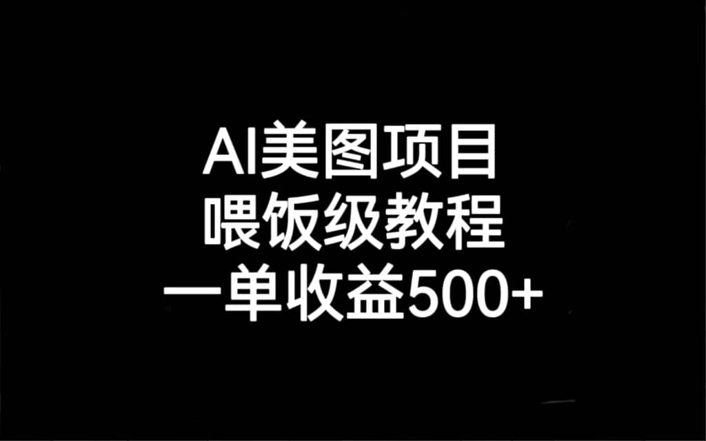 AI美图项目，喂饭级教程，一单收益500+-智领未来创业网