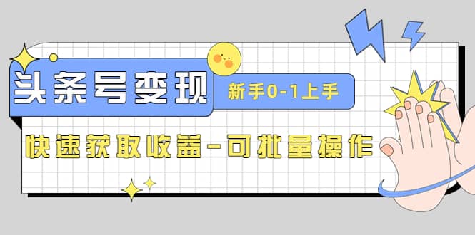 2023头条号实操变现课：新手0-1轻松上手，快速获取收益-可批量操作-智领未来创业网