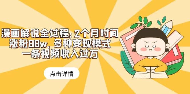 漫画解说全过程：2个月时间涨粉88w，多种变现模式，一条视频收入过万-智领未来创业网