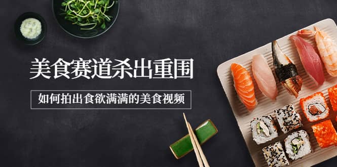 2022年8月最新美食赛道杀出重围，如何拍出食欲满满的美食视频-智领未来创业网