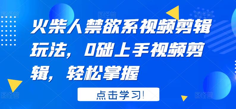 火柴人系视频剪辑玩法，0础上手视频剪辑，轻松掌握-智领未来创业网
