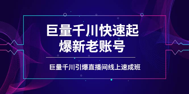 如何通过巨量千川快速起爆新老账号，巨量千川引爆直播间线上速成班-智领未来创业网