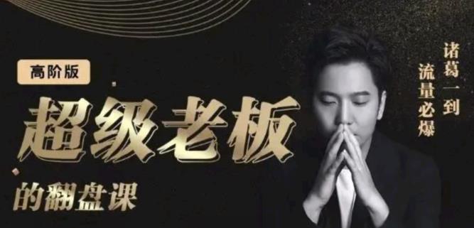 诸葛超级老板的翻盘课（高阶版），实体老板的起号课，诸葛一到流量必爆-智领未来创业网