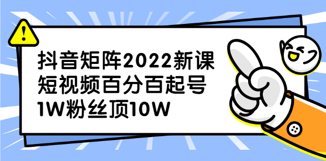 抖音矩阵2022新课：账号定位/变现逻辑/IP打造/案例拆解-智领未来创业网