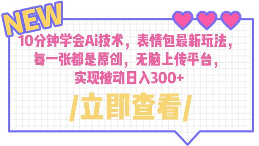10分钟学会Ai技术，表情包最新玩法，每一张都是原创 无脑上传平台 日入300+-智领未来创业网