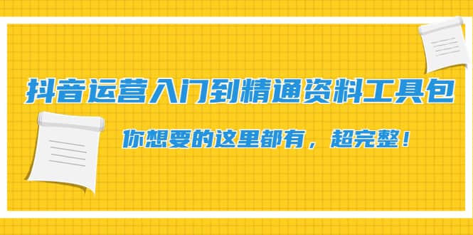 抖音运营入门到精通资料工具包：你想要的这里都有，超完整！-智领未来创业网