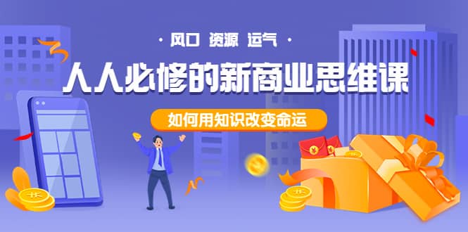人人必修的新商业思维课：头部财经博主教您，如何用知识改变命运-智领未来创业网