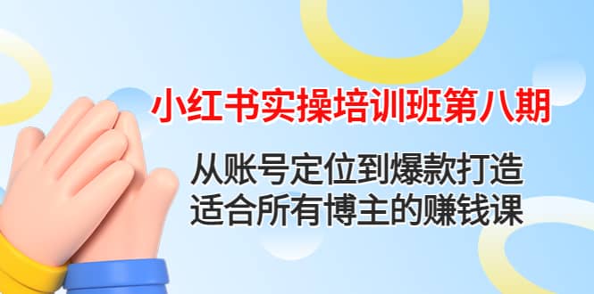 小红书实操培训班第八期：从账号定位到爆款打造，适合所有博主的赚钱课-智领未来创业网