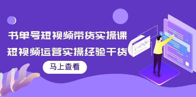 书单号短视频带货实操课：短视频运营实操经验干货分享-智领未来创业网