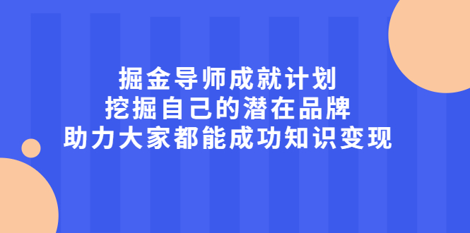 掘金导师成就计划，挖掘自己的潜在品牌，助力大家都能成功知识变现-智领未来创业网
