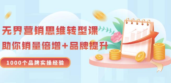 无界营销思维转型课：1000个品牌实操经验，助你销量倍增（20节视频）-智领未来创业网