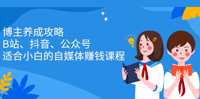 博主养成攻略（B站、抖音、公众号），适合小白的自媒体赚钱课程-智领未来创业网