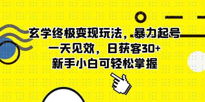 玄学终极变现玩法，暴力起号，一天见效，日获客30+，新手小白可轻松掌握-智领未来创业网