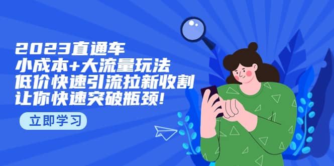 2023直通小成本+大流量玩法，低价快速引流拉新收割，让你快速突破瓶颈-智领未来创业网