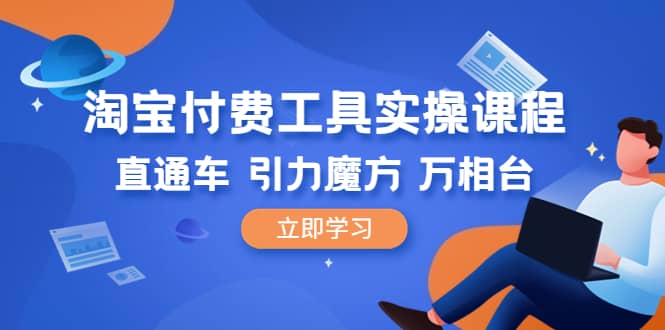 淘宝付费工具·实操课程，直通车-引力魔方-万相台（41节视频课）-智领未来创业网