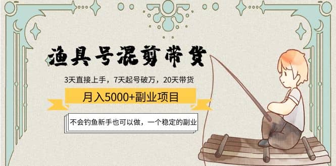 渔具号混剪带货项目：新手也可以做，一个稳定的副业-智领未来创业网