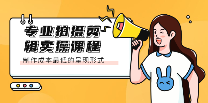 专业拍摄剪辑实操课程：制作成本最低的呈现形式-智领未来创业网