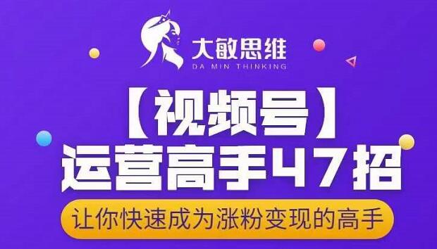 大敏思维-视频号运营高手47招，让你快速成为涨粉变现高手-智领未来创业网