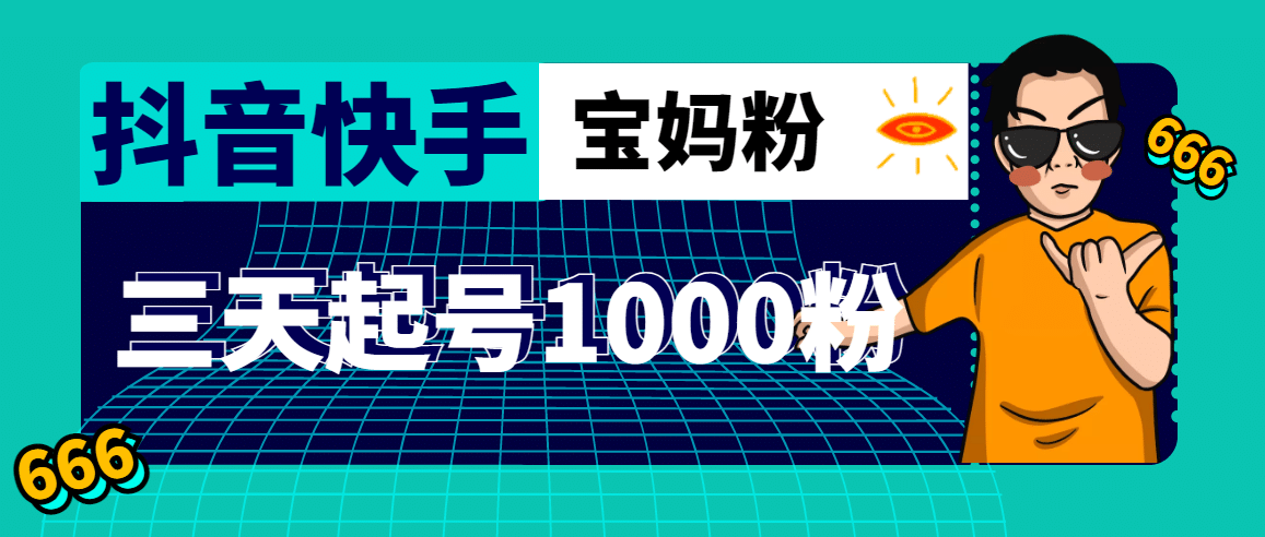 抖音快手三天起号涨粉1000宝妈粉丝的核心方法【详细玩法教程】-智领未来创业网